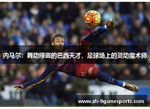 内马尔：舞动绿茵的巴西天才，足球场上的灵动魔术师