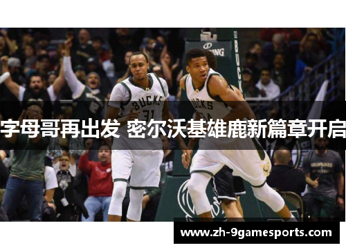 字母哥再出发 密尔沃基雄鹿新篇章开启