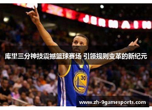 库里三分神技震撼篮球赛场 引领规则变革的新纪元