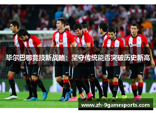 毕尔巴鄂竞技新战略：坚守传统能否突破历史新高