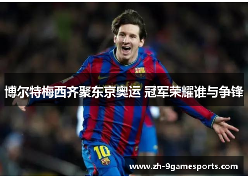 博尔特梅西齐聚东京奥运 冠军荣耀谁与争锋