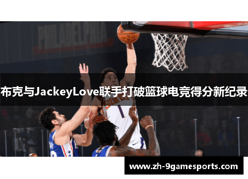 布克与JackeyLove联手打破篮球电竞得分新纪录