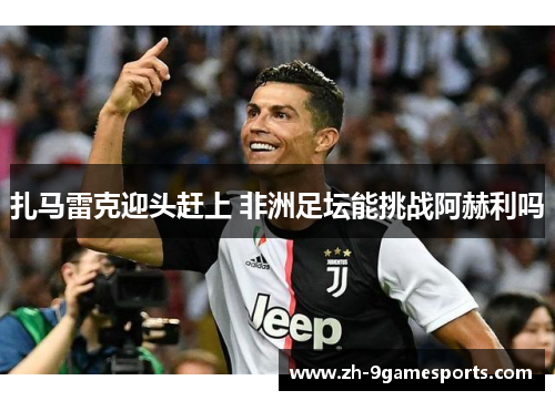 扎马雷克迎头赶上 非洲足坛能挑战阿赫利吗